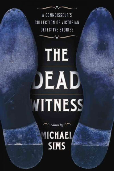 The Dead Witness- A Connoisseur's Collection of Victorian Detective Stories edited by Michael Sims