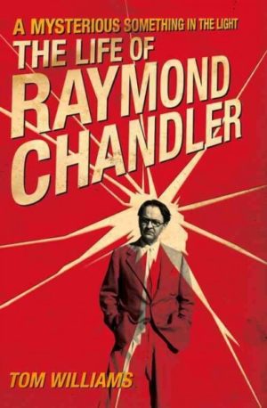 A Mysterious Something in the Light- The Life of Raymond Chandler by Tom Williams