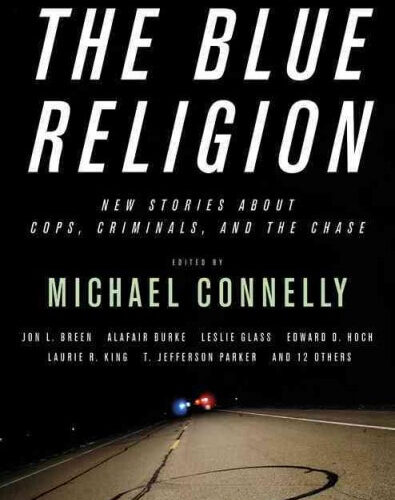 Mystery Writers of America Presents The Blue Religion: New Stories about Cops, Criminals, and the Chase edited by Michael Connelly