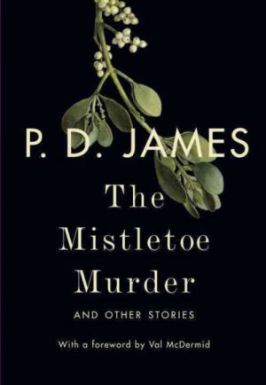 The Mistletoe Murder- And Other Stories by P.D. James/ Introduced by Val McDermid