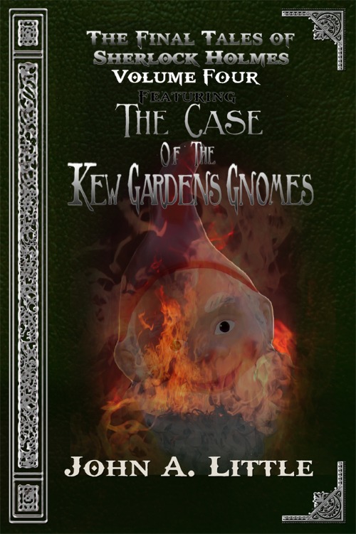 The Final Tales Of Sherlock Holmes - Volume Four: The Kew Gardens Gnomes by John A. Little