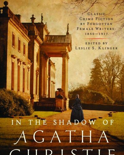 In the Shadow of Agatha Christie- Classic Crime Fiction by Forgotten Female Writers- 1850-1917