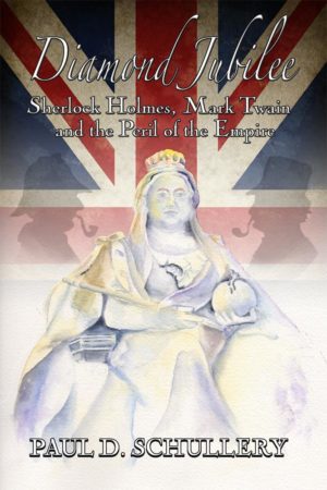 Diamond Jubilee- Sherlock Holmes, Mark Twain, and the Peril of the Empire by Paul D. Schullery