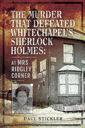 The Murder That Defeated Whitechapel's Sherlock Holmes- At Mrs Ridgley’s Corner by Paul Stickler