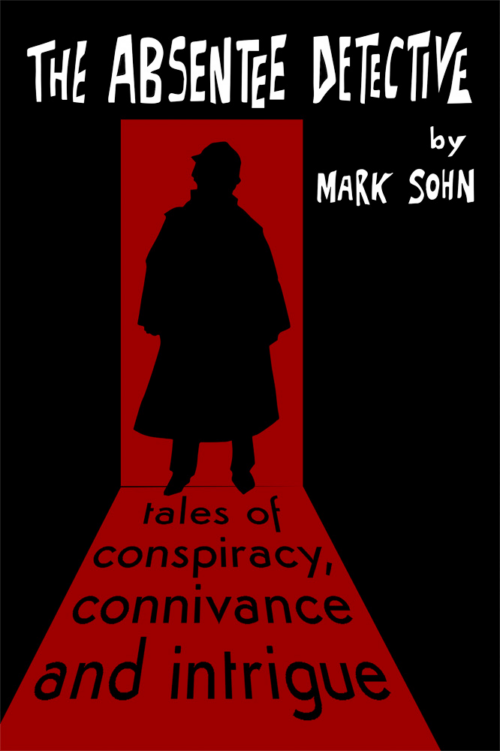 The Absentee Detective – Tales of Conspiracy, Connivance and Intrigue by Mark Sohn