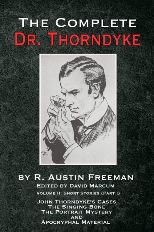 The Complete Dr. Thorndyke - Volume II: Short Stories (Part I): John Thorndyke's Cases the Singing Bone the Great Portrait Mystery and Apocryphal Material (Hardcover)