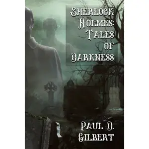 Sherlock Holmes: The Tales of Darkness by Paul Gilbert