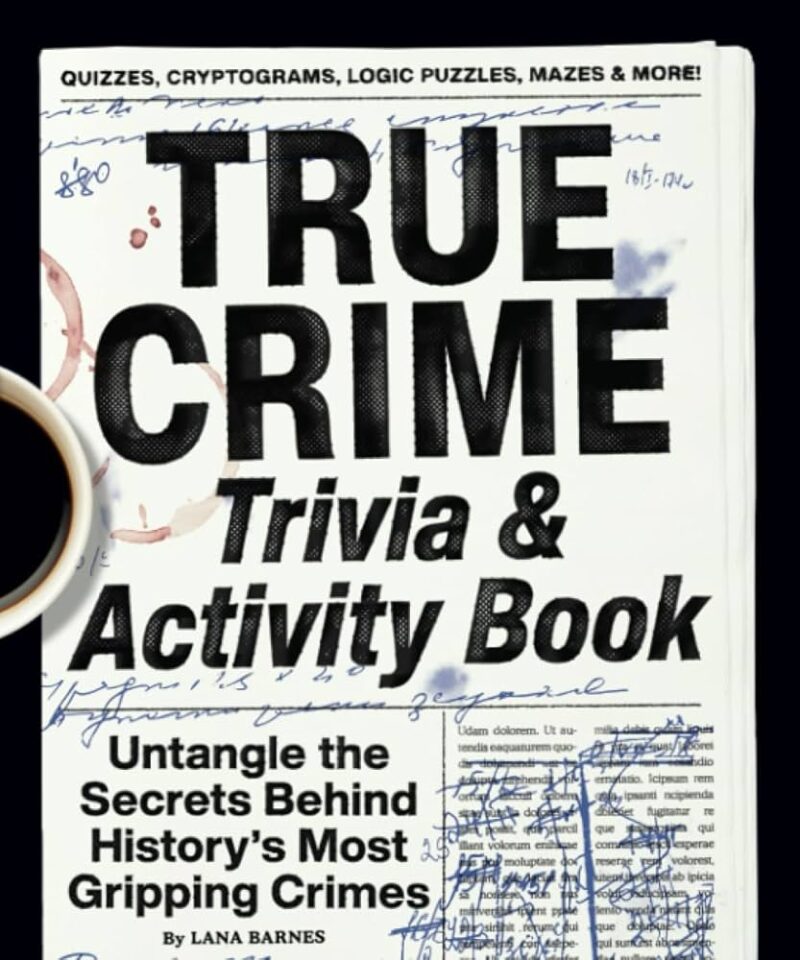 True Crime Trivia & Activity Book Untangle the Secrets Behind History's Most Gripping Crimes Author Lana Barnes